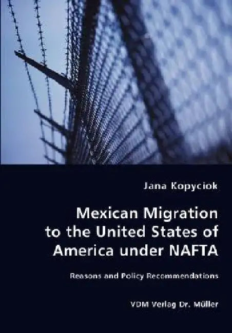 Mexican Migration to the United States of America under NAFTA - Reasons and Policy Recommendations by Jana Kopyciok