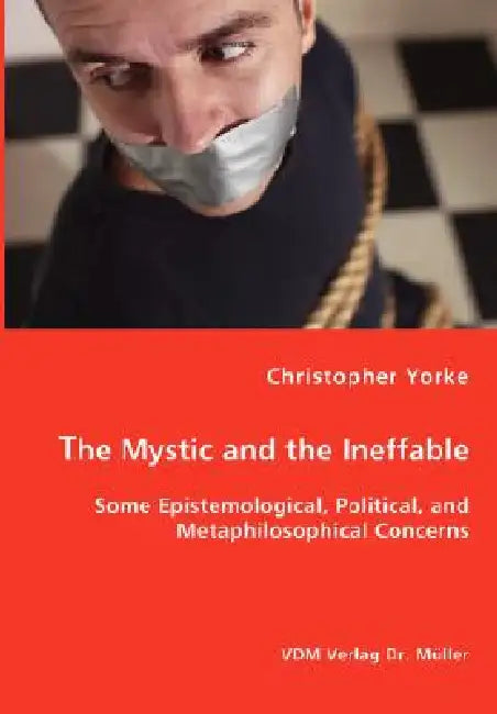 The Mystic and the Ineffable - Some Epistemological, Political, and Metaphilosophical Concerns by Christopher Yorke