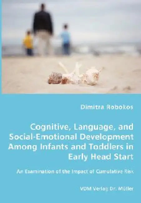 Cognitive, Language, and Social-Emotional Development Among Infants and Toddlers in Early Head Start - An Examination of the Impact of Cumulative Risk by Dimitra Robokos