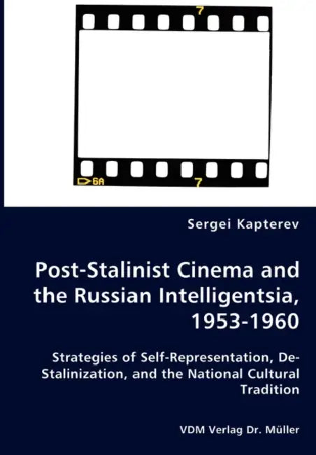 Post-Stalinist Cinema and the Russian Intelligentsia, 1953-1960 - Strategies of Self-Representation, De-Stalinization, and the National Cultural Tradi by Sergei Kapterev