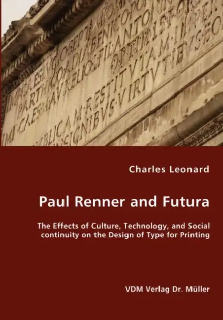 Paul Renner and Futura - The Effects of Culture, Technology, and Social continuity on the Design of Type for Printing by Charles Leonard