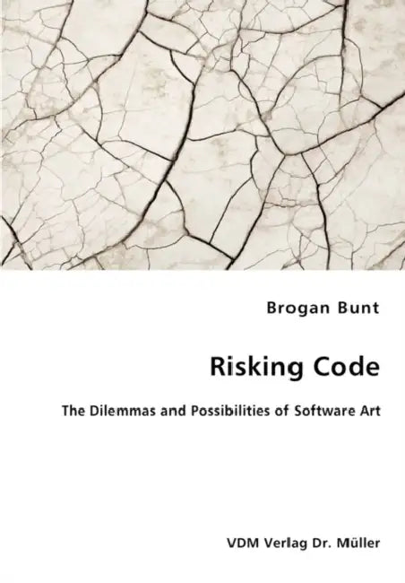 Risking Code - The Dilemmas and Possibilities of Software Art by Brogan Bunt
