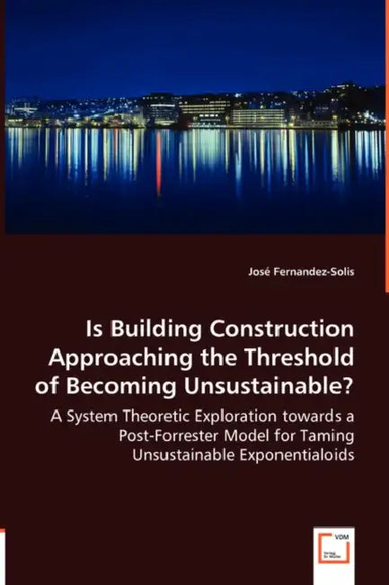 Is Building Construction Approaching the Threshold of Becoming Unsustainable? - A System Theoretic Exploration towards a Post-Forrester Model for Tami by José Fernandez-Solis