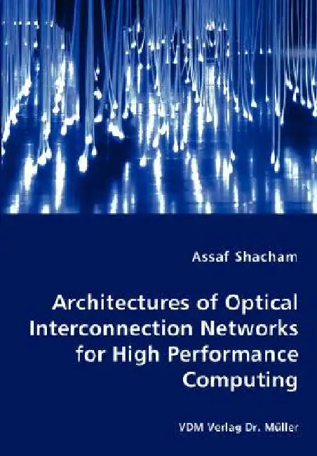 Architectures of Optical Interconnection Networks for High Performance Computing by Assaf Shacham