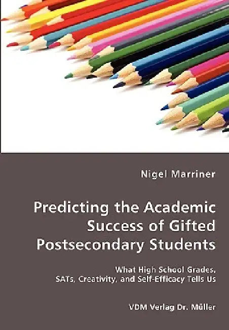 Predicting the Academic Success of Gifted Postsecondary Students - What High School Grades, SATs, Creativity, and Self-Efficacy Tells Us by Nigel Marriner