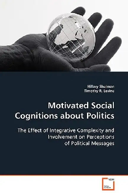 Motivated Social Cognitions about Politics by Hillary Shulman, Timothy R. Levine