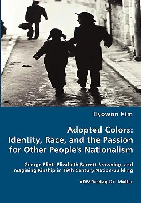 Adopted Colors: Identity, Race, and the Passion for Other People´s Nationalism by Hyowon Kim