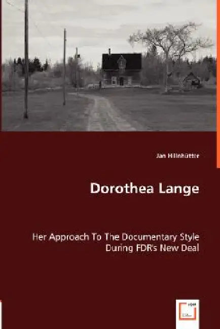 Dorothea Lange - Her Approach To The Documentary Style During FDR's New Deal by Jan Hillnhütter