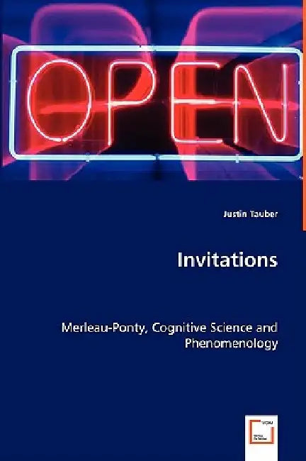 Invitations - Merleau-Ponty, Cognitive Science and Phenomenology by Justin Tauber