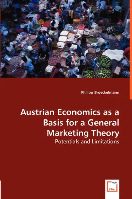 Austrian Economics as a Basis for a General Marketing Theory by Philipp Broeckelmann