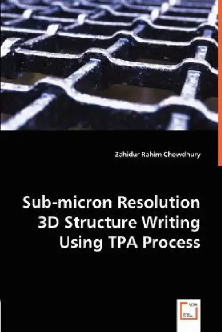 Sub-micron Resolution 3D Structure Writing Using TPA Process by Zahidur Rahim Chowdhury