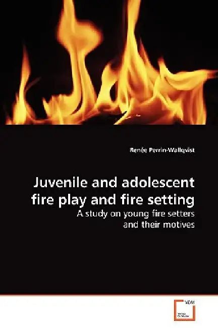 Juvenile and adolescent fire play and fire setting by Renée Perrin-Wallqvist