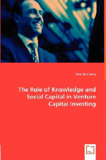 The Role of Knowledge and Social Capital in Venture Capital Investing by Dirk de Clercq