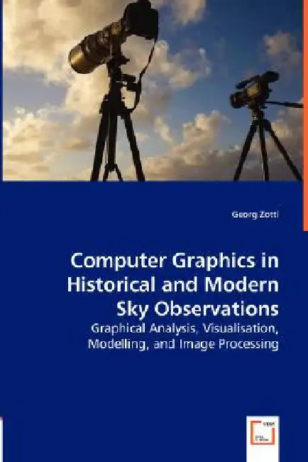 Computer Graphics in Historical and Modern Sky Observations - Graphical Analysis, Visualisation, Modelling, and Image Processing by Georg Zotti