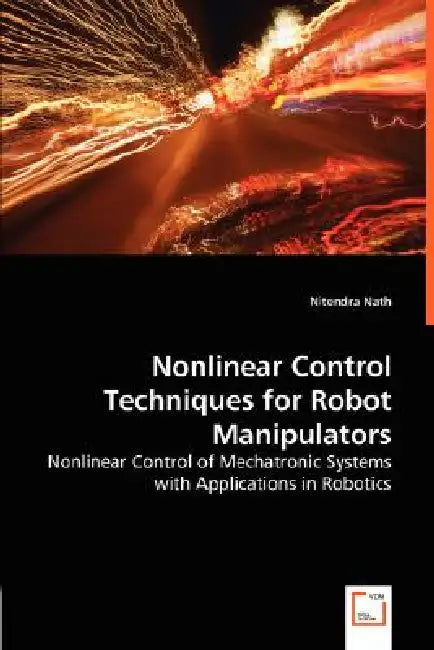 Nonlinear Control Techniques for Robot Manipulators - Nonlinear Control of Mechatronic Systems with Applications in Robotics by Nitendra Nath