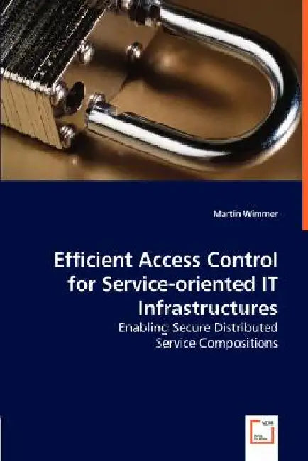 Efficient Access Control for Service-oriented IT Infrastructures - Enabling Secure Distributed by Martin Wimmer