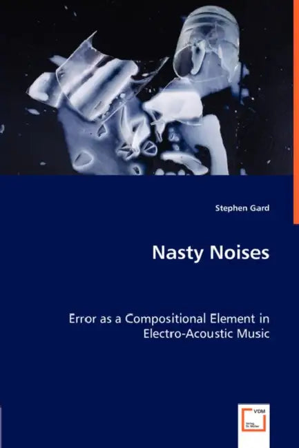 Nasty Noises - Error as a Compositional Element in Electro-Acoustic Music by Stephen Gard