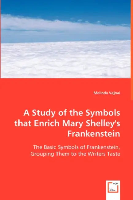 A Study of the Symbols that Enrich Mary Shelley's Frankenstein by Melinda Vajnai