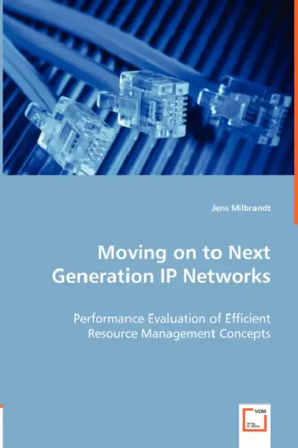 Moving on to Next Generation IP Networks - Performance Evaluation of Efficient Resource Management Concepts by Jens Milbrandt