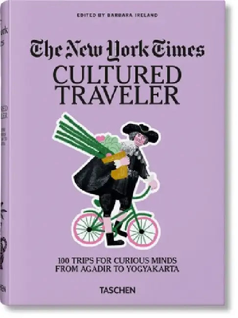 The New York Times. Cultured Traveler. 100 Trips for Curious Minds from Agadir to Yogyakarta by Barbara Ireland
