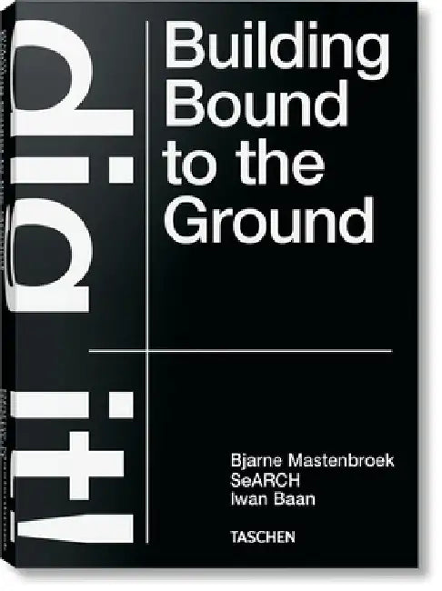Bjarne Mastenbroek. Dig It! Building Bound to the Ground by Bjarne Mastenbroek