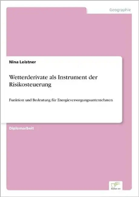 Wetterderivate als Instrument der Risikosteuerung: Funktion und Bedeutung für Energieversorgungsunternehmen by Leistner, Nina
