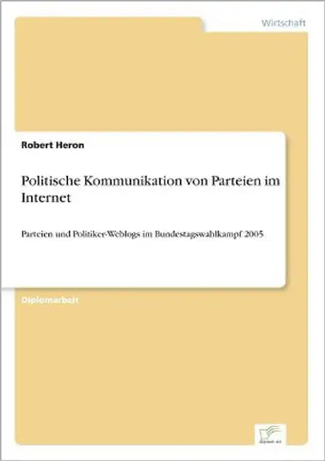 Politische Kommunikation von Parteien im Internet: Parteien und Politiker-Weblogs im Bundestagswahlkampf 2005 by Heron, Robert