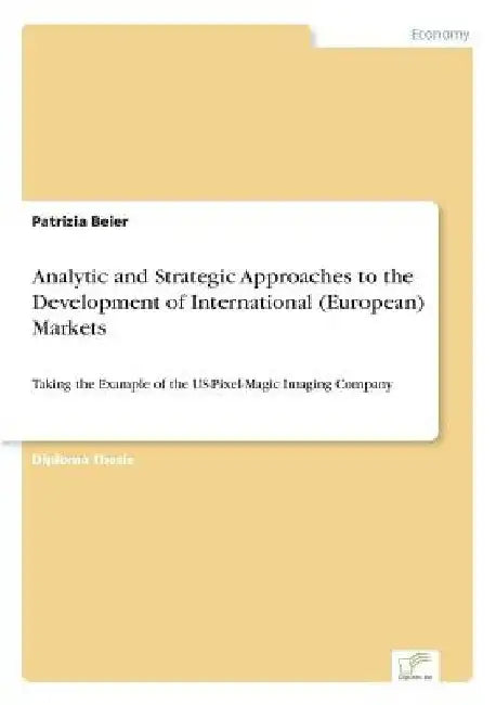 Analytic and Strategic Approaches to the Development of International (European) Markets: Taking the Example of the US-Pixel-Magic Imaging Company by Patrizia Beier