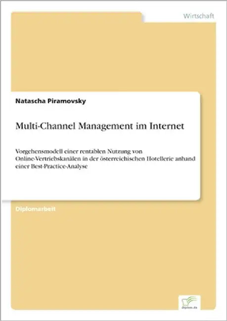 Multi-Channel Management im Internet: Vorgehensmodell einer rentablen Nutzung von Online-Vertriebskanälen in der österreichischen Hotellerie anhand ei by Piramovsky, Natascha