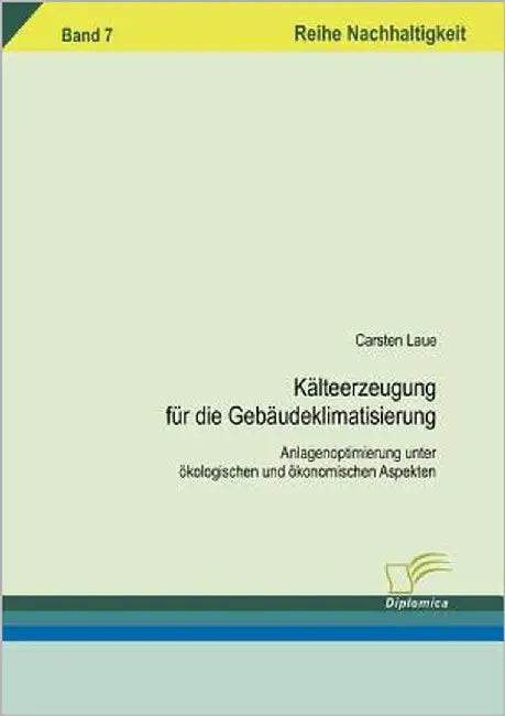 Kälteerzeugung für die Gebäudeklimatisierung: Anlagenoptimierung unter ökologischen und ökonomischen Aspekten by Laue, Carsten