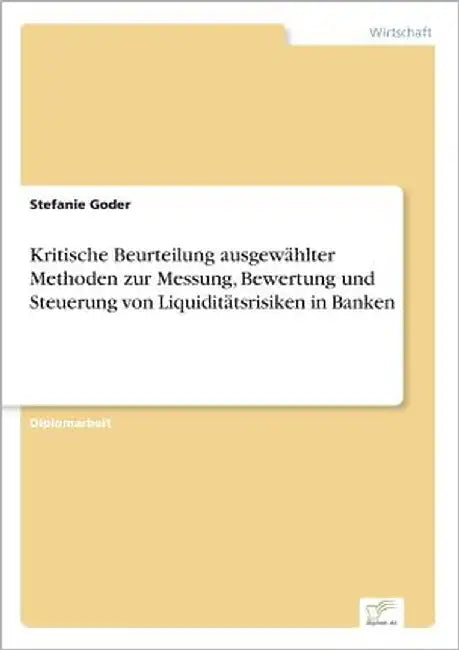 Kritische Beurteilung ausgewählter Methoden zur Messung, Bewertung und Steuerung von Liquiditätsrisiken in Banken by Goder, Stefanie