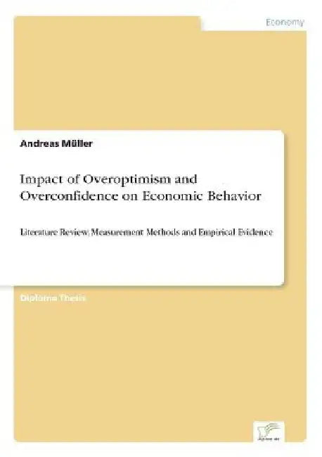 Impact of Overoptimism and Overconfidence on Economic Behavior: Literature Review, Measurement Methods and Empirical Evidence by Andreas Müller