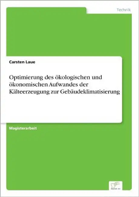 Optimierung des ökologischen und ökonomischen Aufwandes der Kälteerzeugung zur Gebäudeklimatisierung by Laue, Carsten