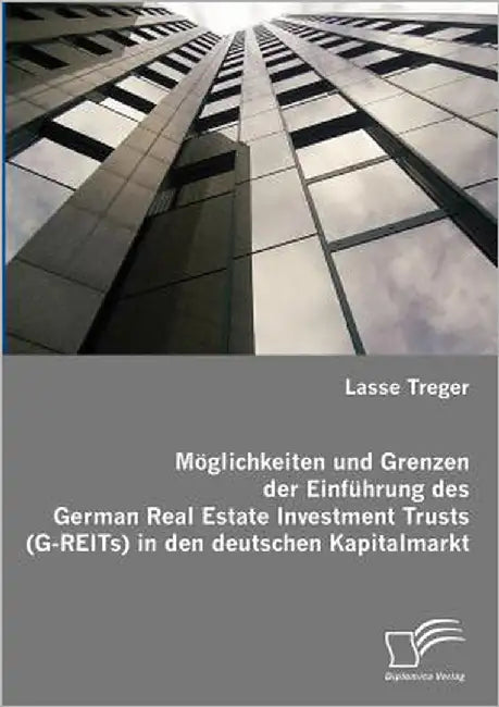 Möglichkeiten und Grenzen der Einführung des German Real Estate Investment Trusts (G-REITs) in den deutschen Kapitalmarkt by Treger, Lasse