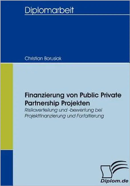 Finanzierung von Public Private Partnership Projekten: Risikoverteilung und -bewertung bei Projektfinanzierung und Forfaitierung by Borusiak, Christian
