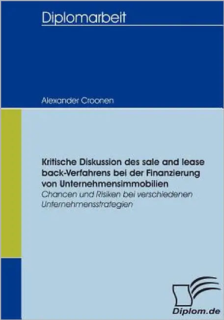 Kritische Diskussion des sale and lease back-Verfahrens bei der Finanzierung von Unternehmensimmobilien: Chancen und Risiken bei verschiedenen Unterne by Croonen, Alexander