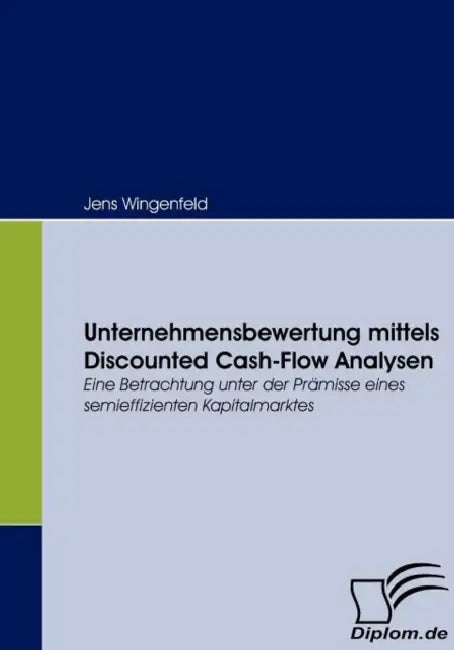 Unternehmensbewertung mittels Discounted Cash-Flow Analysen: Eine Betrachtung unter der Prämisse eines semieffizienten Kapitalmarktes by Jens Wingenfeld