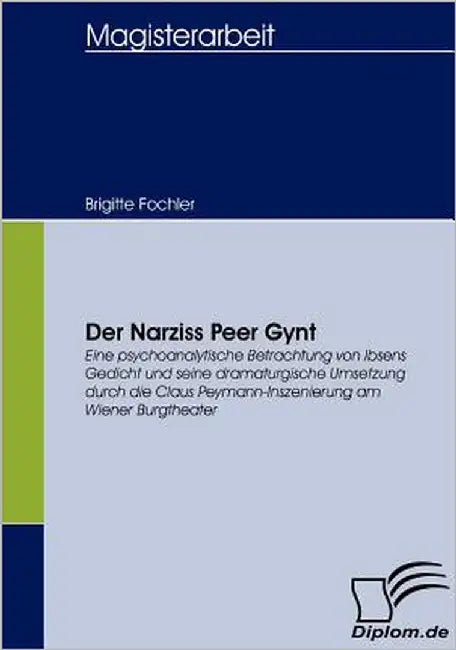 Der Narziss Peer Gynt: Eine psychoanalytische Betrachtung von Ibsens Gedicht und seine dramaturgische Umsetzung durch die Claus Peymann-Insze by Fochler, Brigitte