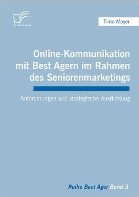 Online-Kommunikation mit Best Agern im Rahmen des Seniorenmarketings: Anforderungen und strategische Ausrichtung by Mayer, Timo
