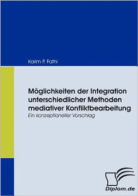 Möglichkeiten der Integration unterschiedlicher Methoden mediativer Konfliktbearbeitung: Ein konzeptioneller Vorschlag by Fathi, Karim P.
