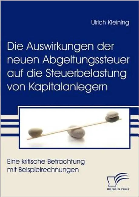 Die Auswirkungen der neuen Abgeltungssteuer auf die Steuerbelastung von Kapitalanlegern: Eine kritische Betrachtung mit Beispielrechnungen by Kleining, Ulrich
