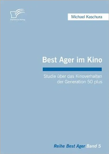 Best Ager im Kino: Studie über das Kinoverhalten der Generation 50 plus by Kaschura, Michael