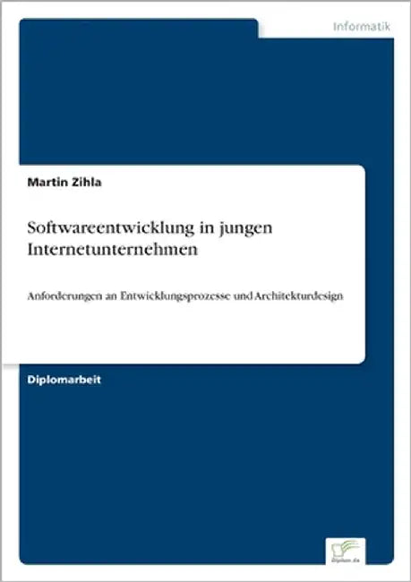 Softwareentwicklung in jungen Internetunternehmen: Anforderungen an Entwicklungsprozesse und Architekturdesign by Zihla, Martin