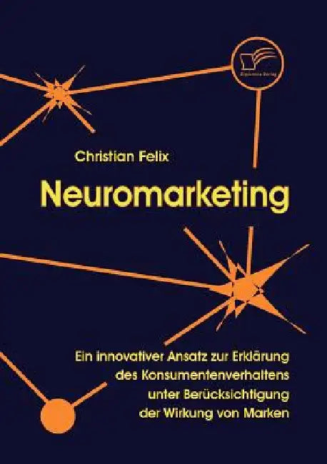 Neuromarketing: Ein innovativer Ansatz zur Erklärung des Konsumentenverhaltens unter Berücksichtigung der Wirkung von Marken by Christian Felix