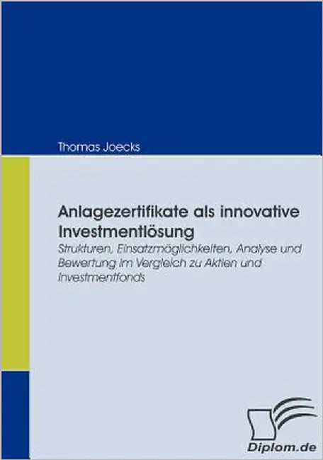 Anlagezertifikate als innovative Investmentlösung: Strukturen, Einsatzmöglichkeiten, Analyse und Bewertung im Vergleich zu Aktien und Investmentfonds by Joecks, Thomas