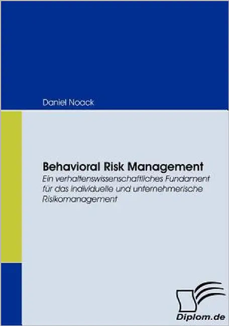 Behavioral Risk Management: Ein verhaltenswissenschaftliches Fundament für das individuelle und unternehmerische Risikomanagement by Noack, Daniel