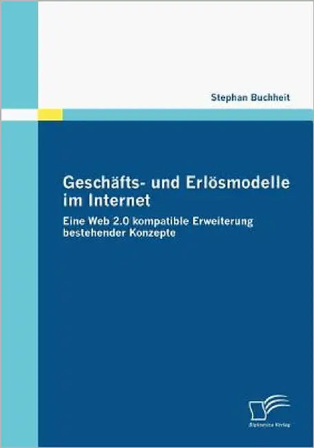 Geschäfts- und Erlösmodelle im Internet: Eine Web 2.0 kompatible Erweiterung bestehender Konzepte by Buchheit, Stephan