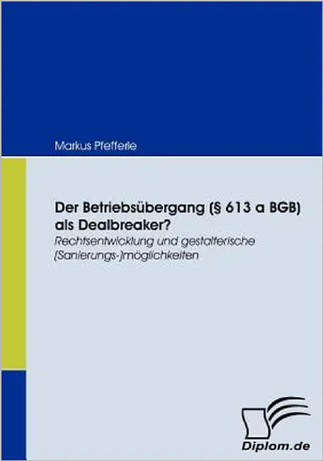 Der Betriebsübergang (§ 613 a BGB) als Dealbreaker?: Rechtsentwicklung und gestalterische (Sanierungs-)möglichkeiten by Pfefferle, Markus