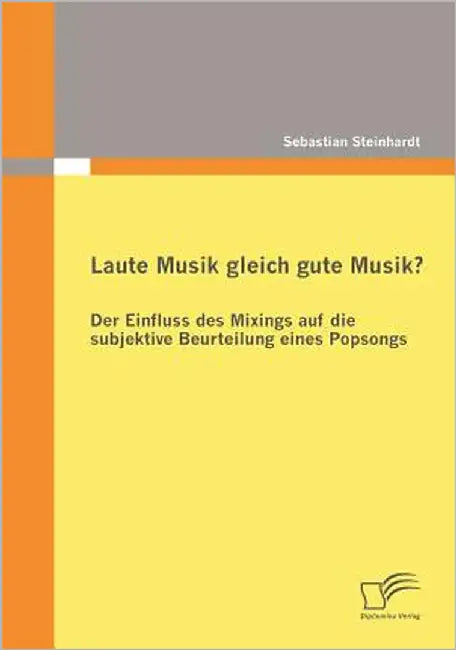Laute Musik gleich gute Musik? Der Einfluss des Mixings auf die subjektive Beurteilung eines Popsongs by Steinhardt, Sebastian