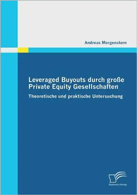Leveraged Buyouts durch große Private Equity Gesellschaften: Theoretische und praktische Untersuchung by Morgenstern, Andreas